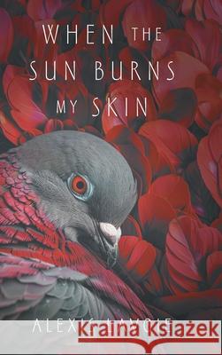 When the Sun Burns My Skin Alexis Lavoie 9781038334336 FriesenPress