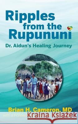 Ripples from the Rupununi: Dr. Aidun's Healing Journey Brian H. Cameron Laureen Pierre 9781038334886 FriesenPress