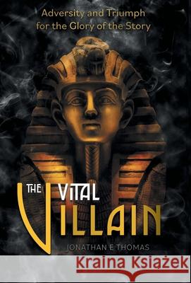 The Vital Villain: Adversity and Triumph for the Glory of the Story Jonathan E. Thomas 9781038335333 FriesenPress