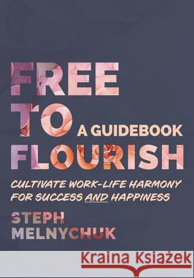 Free to Flourish: Cultivate Work-life Harmony for Success and Happiness Steph Melnychuk 9781038336972