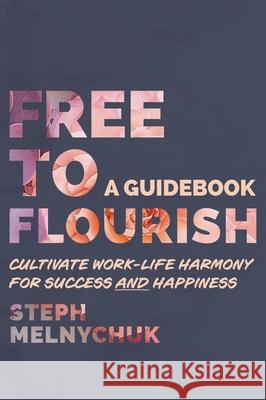 Free to Flourish: Cultivate Work-life Harmony for Success and Happiness Steph Melnychuk 9781038336989 FriesenPress