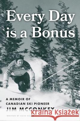 Every Day is a Bonus: A Memoir of Canadian Ski Pioneer Jim McConkey Keith Keller 9781038337061 FriesenPress