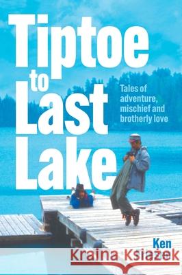 Tiptoe to Last Lake: Tales of adventure, mischief and brotherly love Ken Friesen Kris Friesen Tibor Bodi 9781038337528 FriesenPress