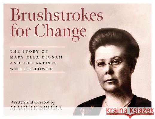 Brushstrokes for Change: The Story of Mary Ella Dignam and the Artists Who Followed Maggie Broda 9781038338440 FriesenPress