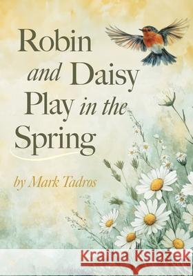 Robin and Daisy Play in the Spring Mark Tadros 9781038338686 FriesenPress