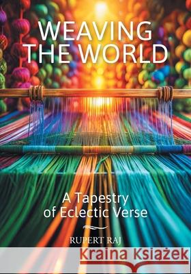 Weaving the World: A Tapestry of Eclectic Verse Rupert Raj 9781038341006
