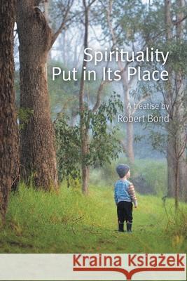Spirituality Put in Its Place Robert Bond 9781038341303 FriesenPress
