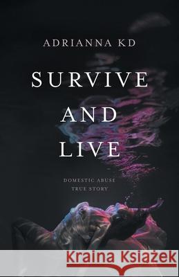 Survive and Live: Domestic Abuse True Story Adrianna Kd 9781038341488 FriesenPress