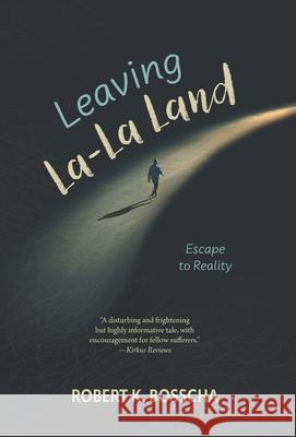 Leaving La-La Land: Escape to Reality Robert K. Bosscha 9781038342058 FriesenPress