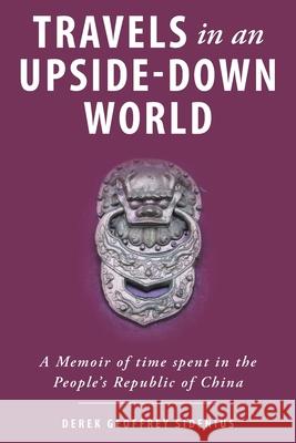Travels in an Upside-Down World: A Memoir of time spent in the People's Republic of China Derek Geoffrey Sidenius Ginny Etzel 9781038342256 FriesenPress