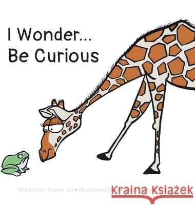 I Wonder... Be Curious Karen Lai Andrew Woodford 9781038343383 FriesenPress