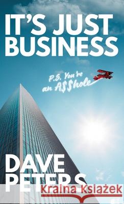 It's Just Business: P.S. You're an A$$hole Dave Peters 9781038343505 FriesenPress