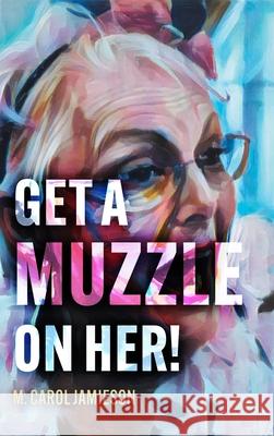 Get A Muzzle On Her! M. Carol Jamieson 9781038343598 FriesenPress