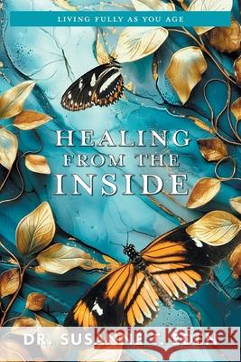 Healing From the Inside: Living Fully as You Age Susanne T. Eden 9781038343710 FriesenPress