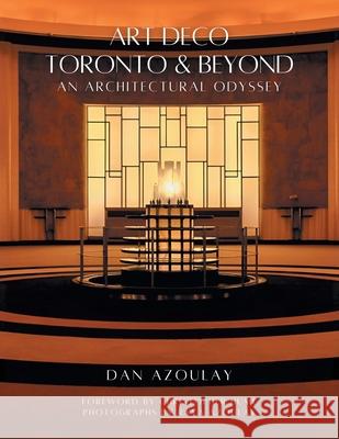 Art Deco Toronto and Beyond: An Architectural Odyssey Dan Azoulay Raya Azoulay Christopher Hume 9781038344779 FriesenPress