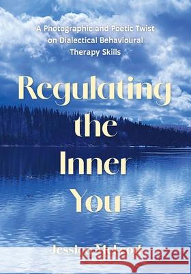 Regulating the Inner You: A Photographic and Poetic Twist on Dialectical Behavioural Therapy Skills Jessica McLeod 9781038345134 FriesenPress