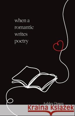 When a Romantic Writes Poetry Ashley Dawn 9781038345493 FriesenPress
