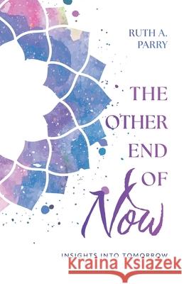 The Other End Of Now: Insights Into Tomorrow Ruth A. Parry 9781038345851