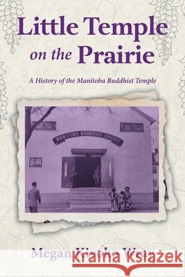 Little Temple on the Prairie: A History of the Manitoba Buddhist Temple Megan Kiyoko Wray Brynne Takeuchi Monterrosa 9781038346995 FriesenPress