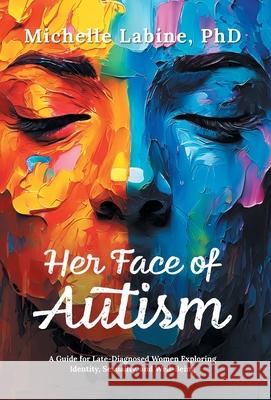 Her Face of Autism: A Guide for Late-Diagnosed Women Exploring Identity, Sexuality, and Well-Being Michelle Labine 9781038348036 FriesenPress