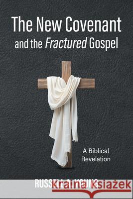 The New Covenant and the Fractured Gospel: A Biblical Revelation Russell a. Young 9781038349316 FriesenPress