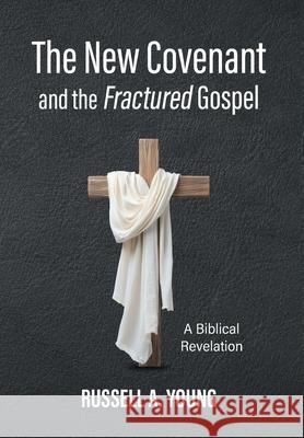 The New Covenant and the Fractured Gospel: A Biblical Revelation Russell a. Young 9781038349323 FriesenPress