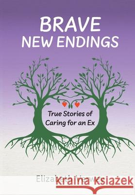 Brave New Endings: True Stories of Caring for an Ex  9781038350251 FriesenPress