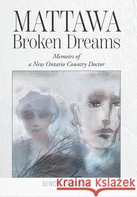 Mattawa Broken Dreams: Memoirs of a New Ontario Country Doctor Beno?t Cazabon Louis Chenard Olivier Lasser 9781038350541 FriesenPress