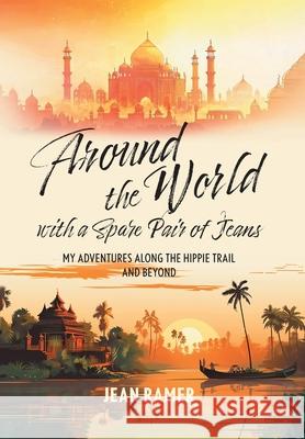 Around the World with a Spare Pair of Jeans: My Adventures Along the Hippie Trail and Beyond Jean Ramer 9781038351456 FriesenPress