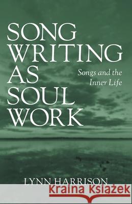 Songwriting as Soul Work: Songs and the Inner Life Lynn Harrison 9781038353269 FriesenPress