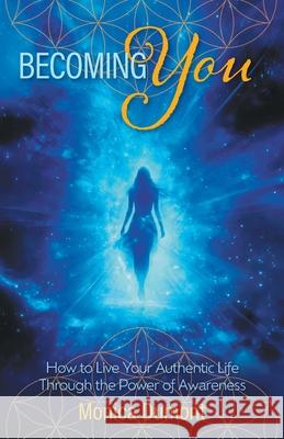 Becoming YOU: How to Live Your Authentic Life Through the Power of Awareness Monica Dumont 9781038354228 FriesenPress