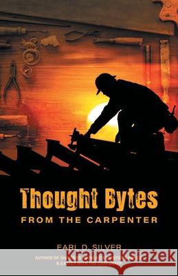 Thought Bytes From The Carpenter Earl D. Silver 9781038354259 FriesenPress