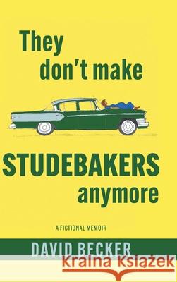 They Don't Make Studebakers Anymore: A Fictional Memoir David Becker 9781038355201 FriesenPress