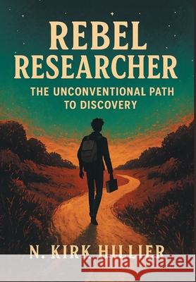 Rebel Researcher: The Unconventional Path to Discovery N. Kirk Hillier 9781038355607 FriesenPress