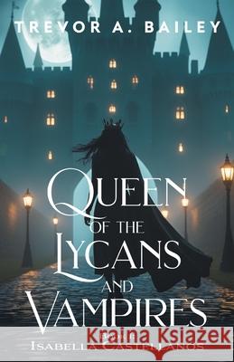 Queen of the Lycans and Vampires Trevor A. Bailey 9781038357380