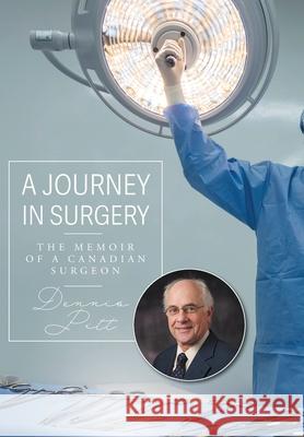 A Journey in Surgery: The Memoir of a Canadian Surgeon Dennis Pitt 9781038357717 FriesenPress