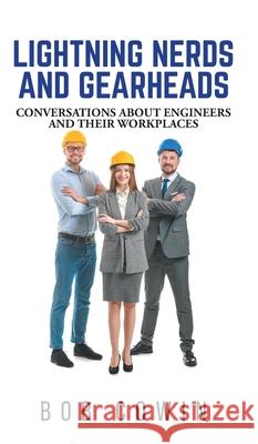 Lightning Nerds and Gearheads: Conversations about Engineers and Their Workplaces Bob Cowin 9781038357953 FriesenPress