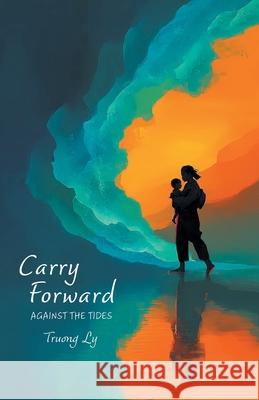Carry Forward: Against the Tides Truong Ly 9781038358790