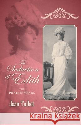 The Seduction of Edith: The Prairie Years Joan Talbot 9781038359995 FriesenPress