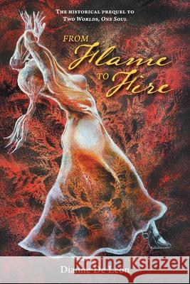 From Flame To Fire: The Historical Prequel to Two Worlds, One Soul Dianne d Michelle Duronslet Andrea Monta?o 9781038361738 FriesenPress