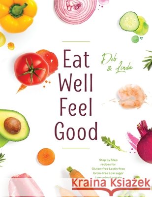 Eat Well Feel Good: Step by Step recipes for: Gluten-free Lectin-free Grain-free Low sugar Low animal protein Deb Miller Linda Thompson 9781038362681