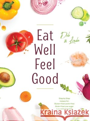 Eat Well Feel Good: Step by Step recipes for: Gluten-free Lectin-free Grain-free Low sugar Low animal protein Deb Miller Linda Thompson 9781038362698