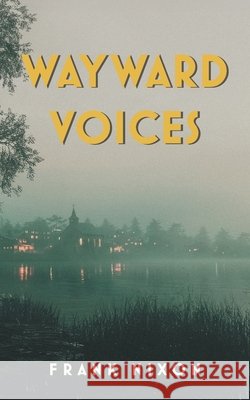 Wayward Voices Frank Nixon Paul Carlucci Friesenpress 9781038371195
