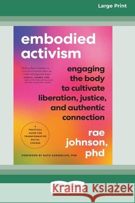 Embodied Activism: Engaging the Body to Cultivate Liberation, Justice, and Authentic Connection--A Practical Guide for Transformative Social Change [L Rae Johnson 9781038707444 ReadHowYouWant