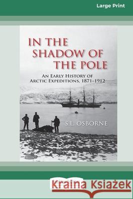 In the Shadow of the Pole: An Early History of Arctic Expeditions, 1871-1912 (Large Print 16 Pt Edition) S. L. Osborne 9781038721631 ReadHowYouWant