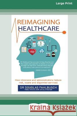 Reimagining Healthcare: How clinicians and administrators reduce risk, waste and disjointed services (Large Print 16 Pt Edition) Douglas Fahlbusch 9781038722621 ReadHowYouWant