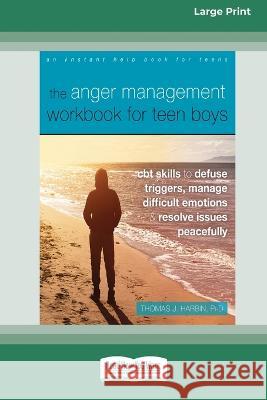 The Anger Management Workbook for Teen Boys: CBT Skills to Defuse Triggers, Manage Difficult Emotions, and Resolve Issues Peacefully (Large Print 16 P Thomas Harbin 9781038722751 ReadHowYouWant