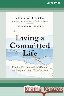 Living a Committed Life: Finding Freedom and Fulfillment in a Purpose Larger Than Yourself [Large Print 16 Pt Edition] Lynne Twist 9781038724984