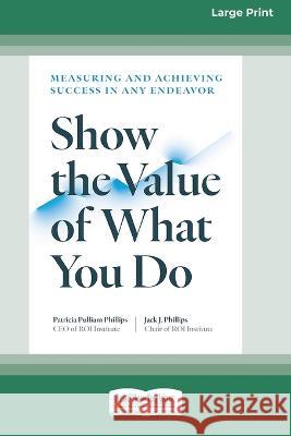 Show the Value of What You Do: Measuring and Achieving Success in Any Endeavor [Large Print 16 Pt Edition] Patricia Pulliam Phillips Jack J. Phillips 9781038725059 ReadHowYouWant