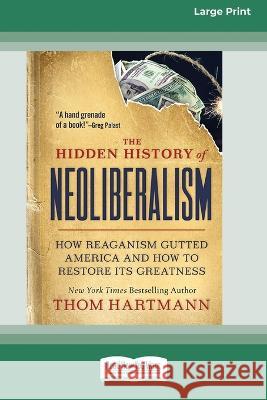 The Hidden History of Neoliberalism: How Reaganism Gutted America and How to Restore Its Greatness [Large Print 16 Pt Edition] Thom Hartmann Greg Palast 9781038725066 ReadHowYouWant